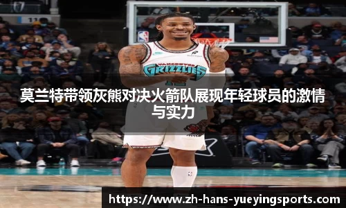 莫兰特带领灰熊对决火箭队展现年轻球员的激情与实力